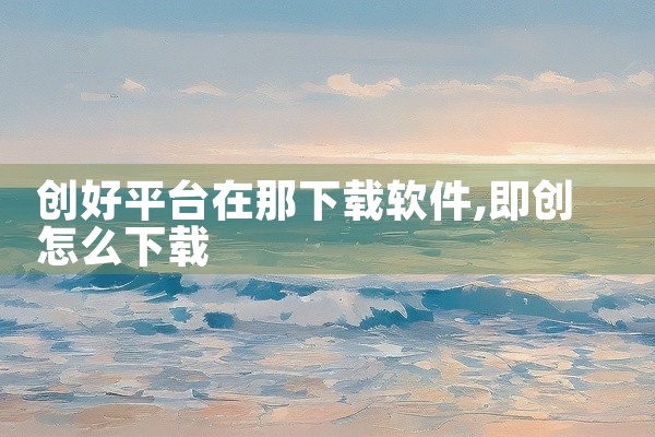 创好平台在那下载软件