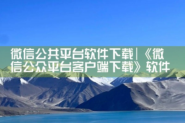 微信公共平台软件下载