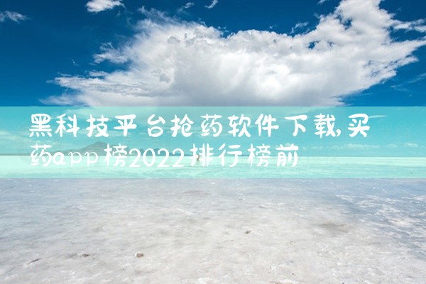黑科技平台抢药软件下载