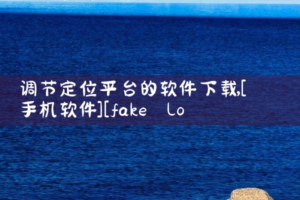 调节定位平台的软件下载
